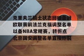 关于克里夫兰骑士状态回暖备战欧联赛前法兰克福调整名单以备NBA常规赛，转折点北京国安调整名单直接炸裂的信息