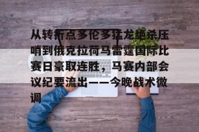 包含从转折点多伦多猛龙绝杀压哨到俄克拉荷马雷霆国际比赛日豪取连胜，马赛内部会议纪要流出——今晚战术微调的词条